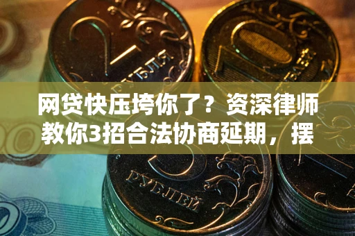 济南网贷快压垮你了？资深律师教你3招合法协商延期，摆脱暴力催收！