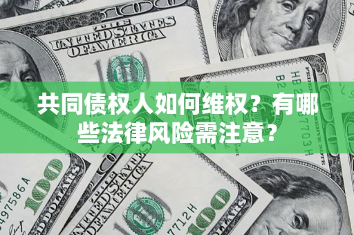 济南共同债权人如何维权？有哪些法律风险需注意？
