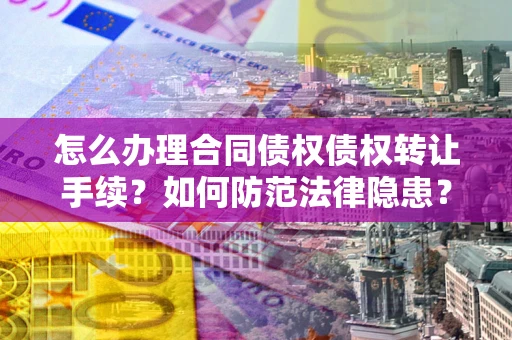 济南怎么办理合同债权债权转让手续？如何防范法律隐患？