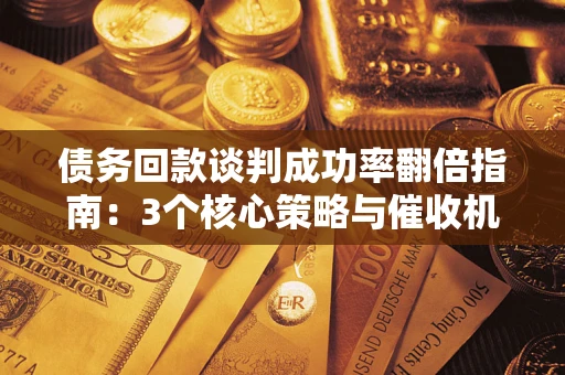 济南债务回款谈判成功率翻倍指南：3个核心策略与催收机构避坑法则