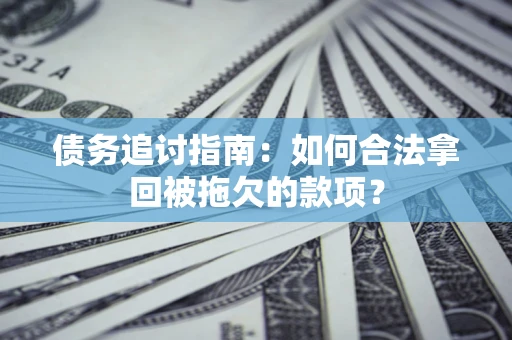 济南债务追讨指南：如何合法拿回被拖欠的款项？