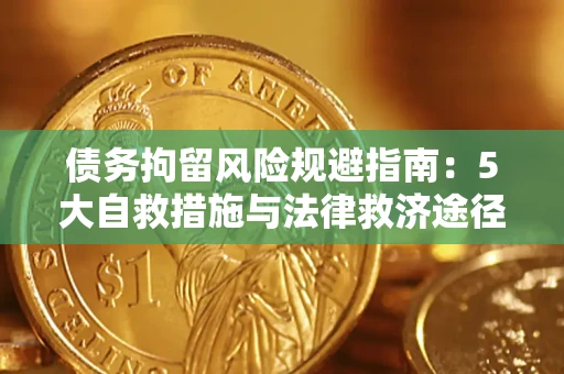 济南债务拘留风险规避指南：5大自救措施与法律救济途径