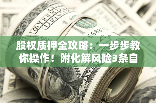济南股权质押全攻略：一步步教你操作！附化解风险3条自救法则