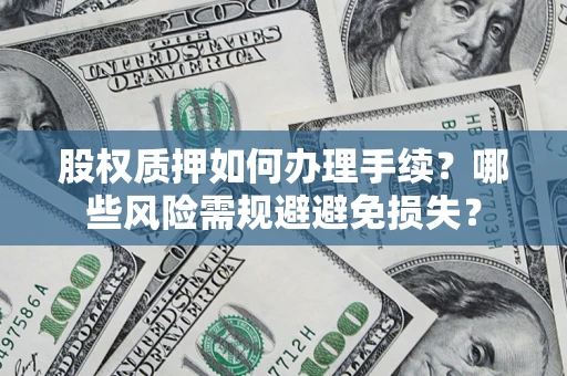 济南股权质押如何办理手续？哪些风险需规避避免损失？