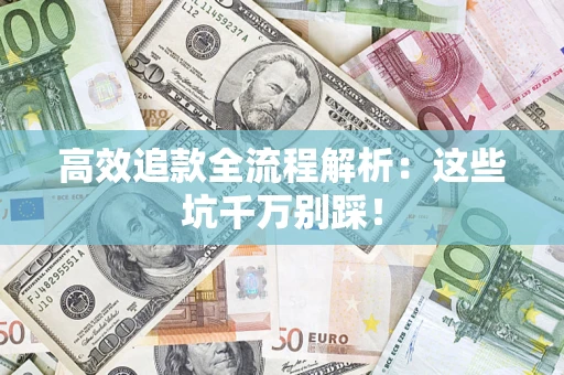 济南高效追款全流程解析：这些坑千万别踩！