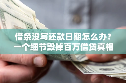 济南借条没写还款日期怎么办？一个细节毁掉百万借贷真相