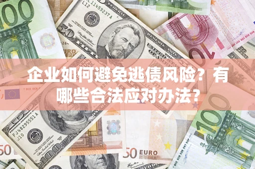 济南企业如何避免逃债风险？有哪些合法应对办法？
