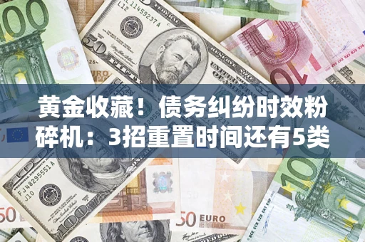 济南黄金收藏！债务纠纷时效粉碎机：3招重置时间还有5类不设年限的特殊债务
