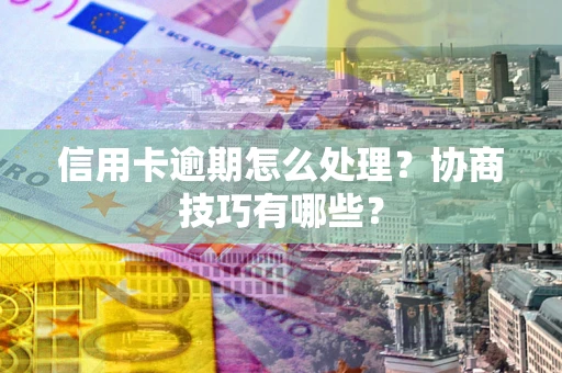 济南信用卡逾期怎么处理？协商技巧有哪些？