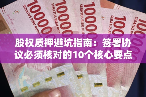 济南股权质押避坑指南：签署协议必须核对的10个核心要点