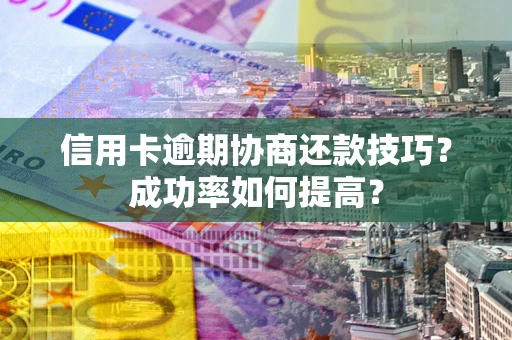 济南信用卡逾期协商还款技巧？成功率如何提高？