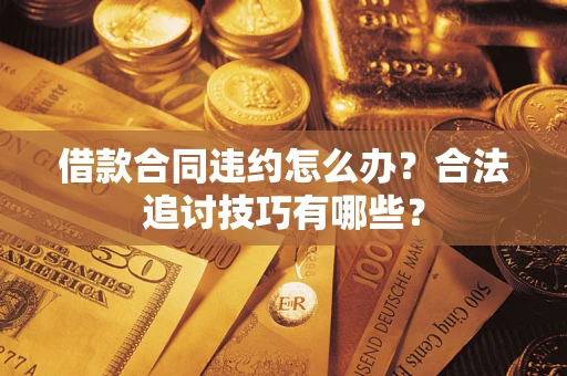 济南借款合同违约怎么办？合法追讨技巧有哪些？