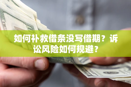 济南如何补救借条没写借期？诉讼风险如何规避？