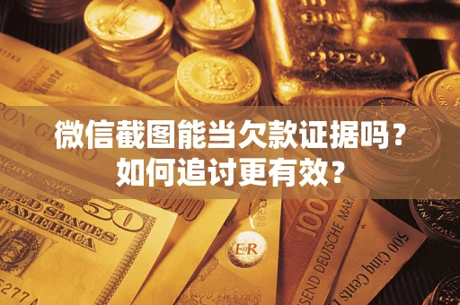 济南微信截图能当欠款证据吗？如何追讨更有效？