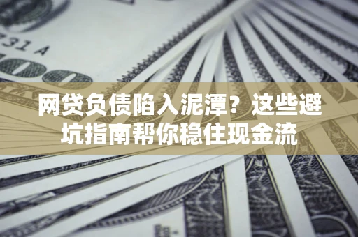 济南网贷负债陷入泥潭？这些避坑指南帮你稳住现金流