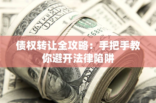 济南债权转让全攻略：手把手教你避开法律陷阱
