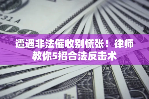 济南遭遇非法催收别慌张！律师教你5招合法反击术