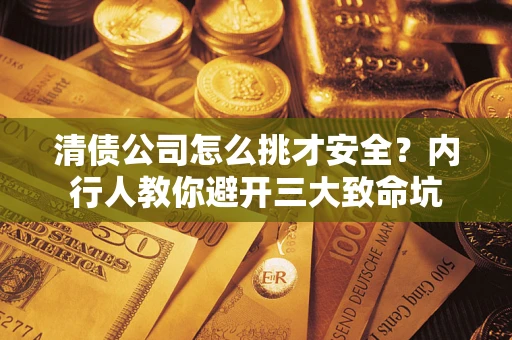 济南清债公司怎么挑才安全?内行人教你避开三大致命坑 济南清债公司怎么挑才安全?内行人教你避开三大致命坑