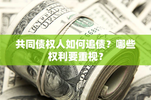 济南共同债权人如何追债？哪些权利要重视？