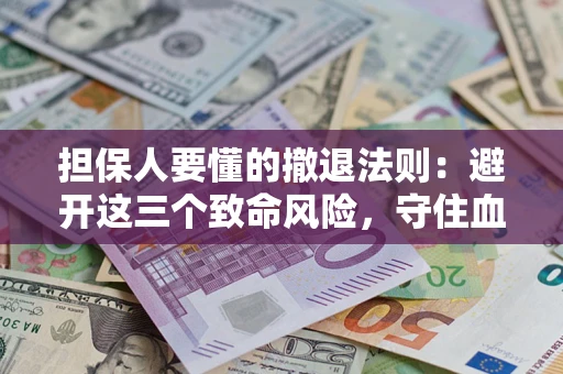 济南担保人要懂的撤退法则：避开这三个致命风险，守住血汗钱