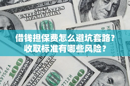 济南借钱担保费怎么避坑套路?收取标准有哪些风险? 济南借钱担保费怎么避坑套路?收取标准有哪些风险?