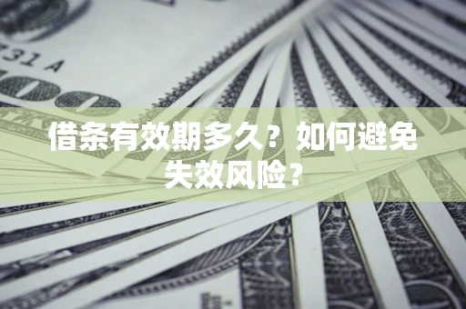 济南借条有效期多久？如何避免失效风险？