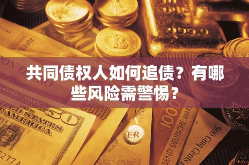 济南共同债权人如何追债？有哪些风险需警惕？