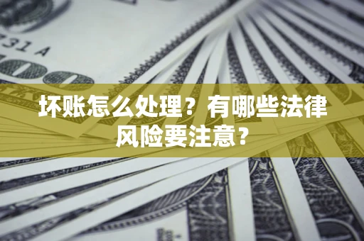 济南坏账怎么处理？有哪些法律风险要注意？
