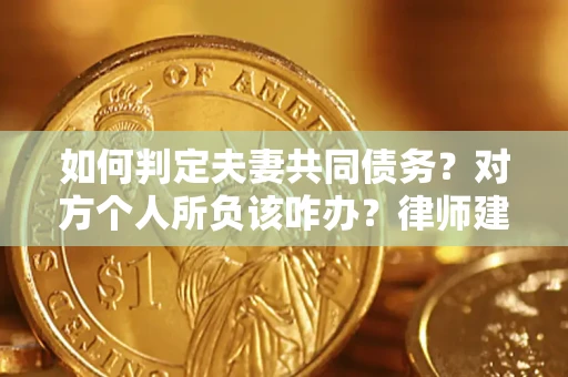 济南如何判定夫妻共同债务？对方个人所负该咋办？律师建议