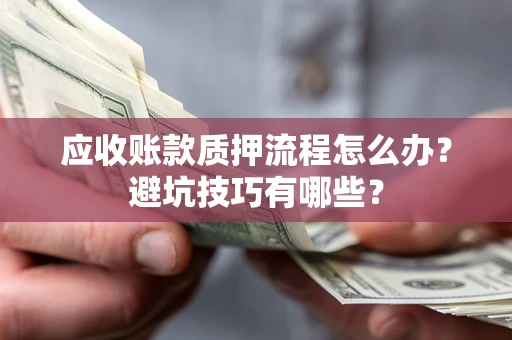 济南应收账款质押流程怎么办？避坑技巧有哪些？