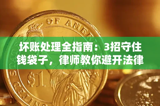 济南坏账处理全指南：3招守住钱袋子，律师教你避开法律雷区