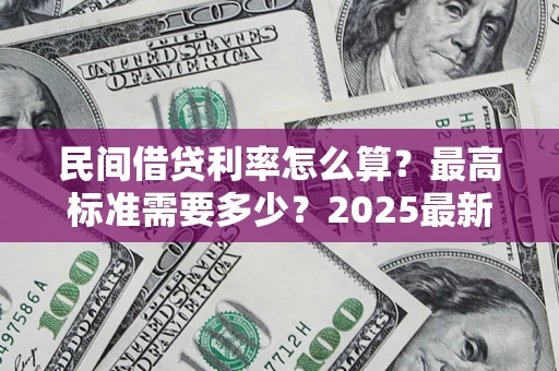 济南民间借贷利率怎么算？最高标准需要多少？2025最新避坑指南