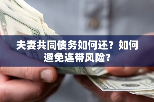 济南夫妻共同债务如何还？如何避免连带风险？