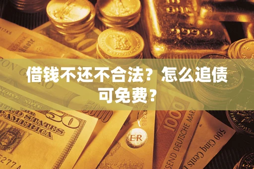 济南借钱不还不合法？怎么追债可免费？