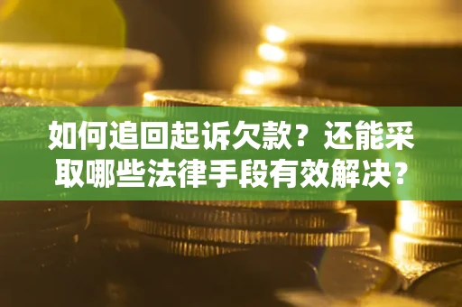 济南如何追回起诉欠款？还能采取哪些法律手段有效解决？