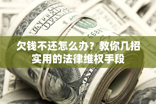 济南欠钱不还怎么办？教你几招实用的法律维权手段