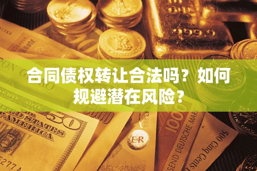 济南合同债权转让合法吗?如何规避潜在风险? 济南合同债权转让合法吗?如何规避潜在风险?