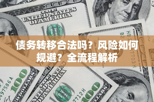 济南债务转移合法吗？风险如何规避？全流程解析