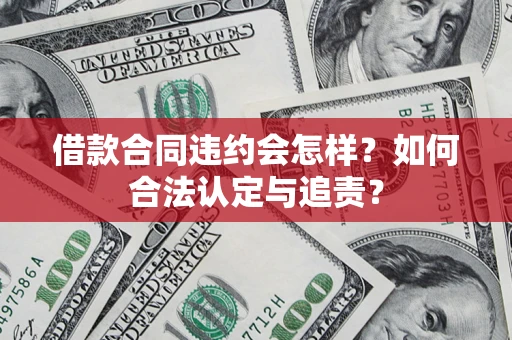 济南借款合同违约会怎样？如何合法认定与追责？