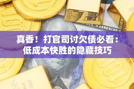 济南真香！打官司讨欠债必看：低成本快胜的隐藏技巧