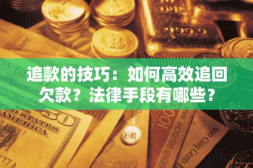 济南追款的技巧：如何高效追回欠款？法律手段有哪些？