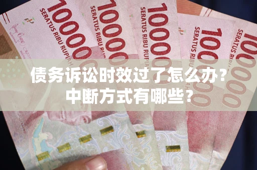 济南债务诉讼时效过了怎么办？中断方式有哪些？