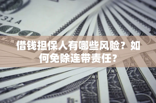 济南借钱担保人有哪些风险？如何免除连带责任？