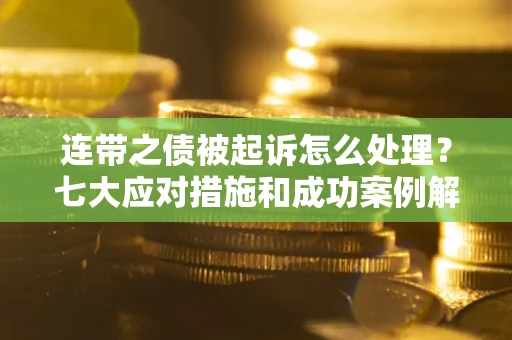 济南连带之债被起诉怎么处理？七大应对措施和成功案例解析