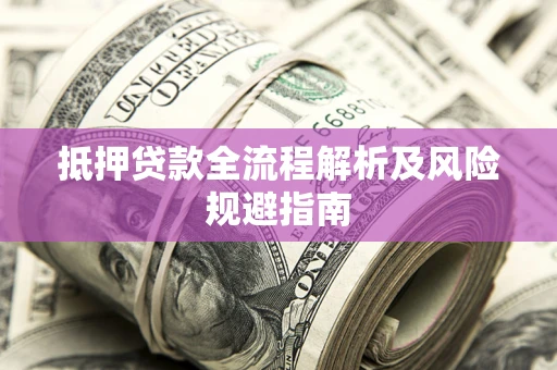 济南抵押贷款全流程解析及风险规避指南