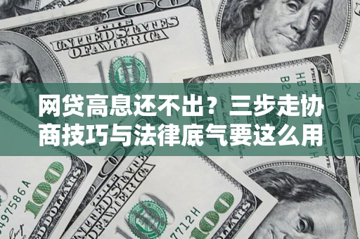 济南网贷高息还不出？三步走协商技巧与法律底气要这么用