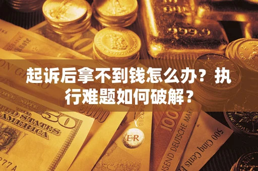 济南起诉后拿不到钱怎么办?执行难题如何破解? 济南起诉后拿不到钱怎么办?执行难题如何破解?
