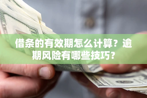 济南借条的有效期怎么计算？逾期风险有哪些技巧？