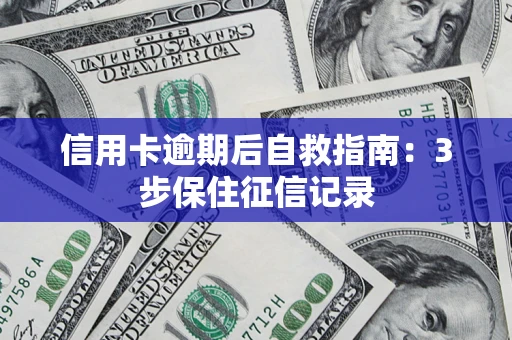 济南信用卡逾期后自救指南：3步保住征信记录