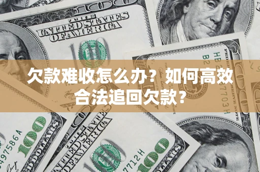 济南欠款难收怎么办？如何高效合法追回欠款？